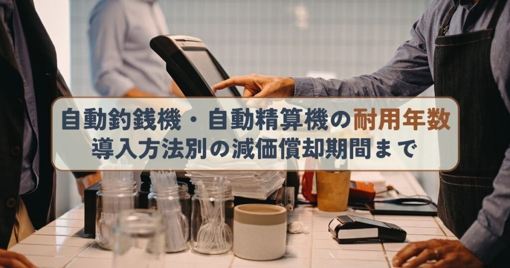 自動釣銭機・自動精算機の耐用年数導入方法別の減価償却期間まで